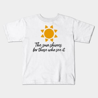 The sun shines for those who see it motivation quote Kids T-Shirt